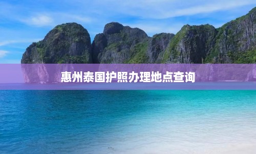 惠州泰国护照办理地点查询  第1张