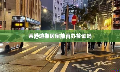 香港逾期居留能再办签证吗  第1张