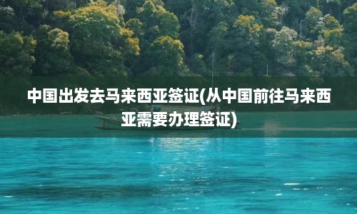 中国出发去马来西亚签证(从中国前往马来西亚需要办理签证)  第1张