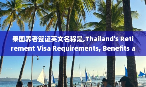 泰国养老签证英文名称是,Thailand's Retirement Visa Requirements, Benefits and Application Process  第1张
