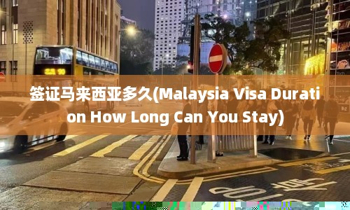 签证马来西亚多久(Malaysia Visa Duration How Long Can You Stay)  第1张