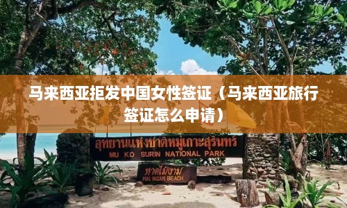 马来西亚拒发中国女性签证（马来西亚旅行签证怎么申请）