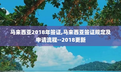 马来西亚2018年签证,马来西亚签证规定及申请流程--2018更新  第1张