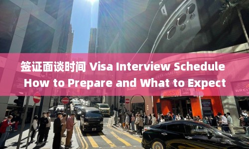 签证面谈时间 Visa Interview Schedule How to Prepare and What Expect  第1张