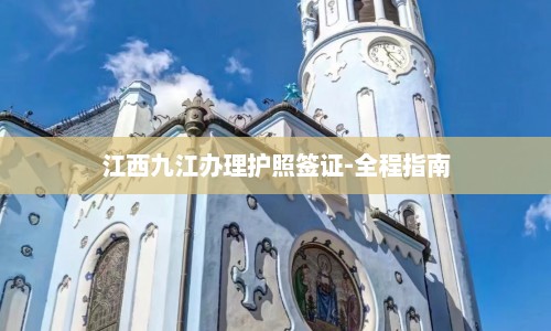 江西九江办理护照签证-全程指南  第1张