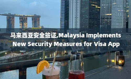 马来西亚安全签证,Malaysia Implements New Security Measures for Visa Applicants  第1张