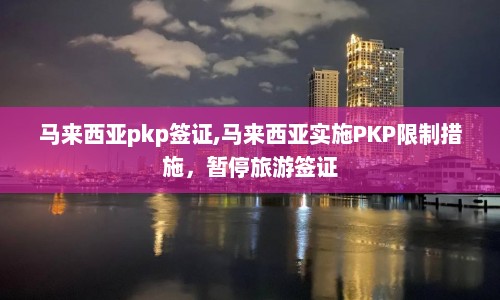马来西亚pkp签证,马来西亚实施PKP限制措施，暂停旅游签证  第1张