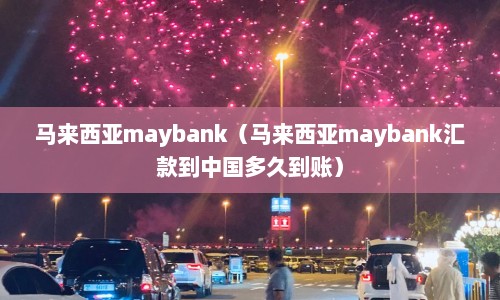 马来西亚maybank（马来西亚maybank汇款到中国多久到账）  第1张