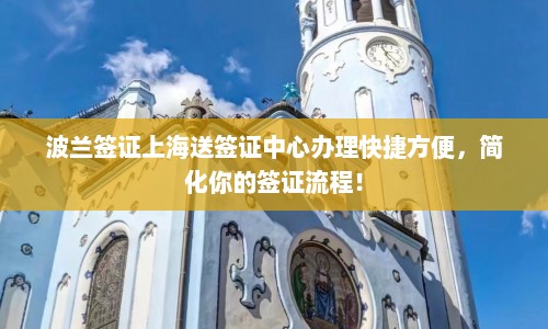 波兰签证上海送签证中心办理快捷方便，简化你的签证流程！  第1张