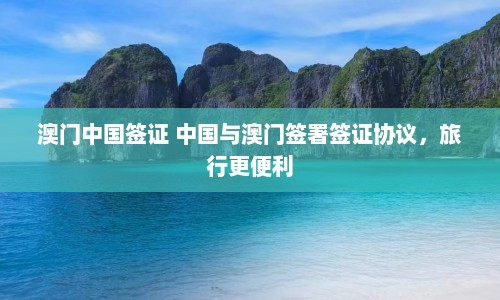 澳门中国签证 中国与澳门签署签证协议，旅行更便利  第1张