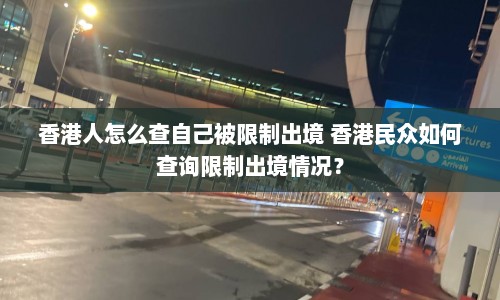香港人怎么查自己被限制出境 香港民众如何查询限制出境情况？  第1张
