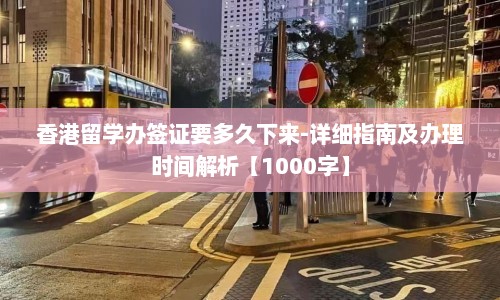 香港留学办签证要多久下来-详细指南及办理时间解析【1000字】  第1张