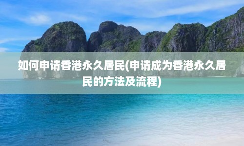 如何申请香港永久居民(申请成为香港永久居民的方法及流程)  第1张