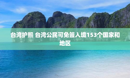 台湾护照 台湾公民可免签入境153个国家和地区  第1张