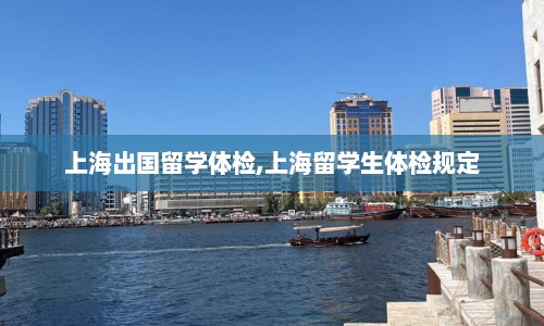 上海出国留学体检,上海留学生体检规定  第1张