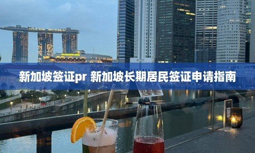 新加坡签证pr 新加坡长期居民签证申请指南  第1张