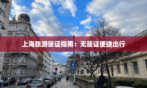 上海旅游签证指南：无签证便捷出行  第1张