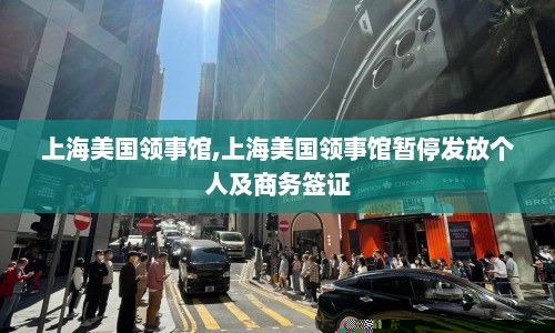 上海美国领事馆,上海美国领事馆暂停发放个人及商务签证  第1张