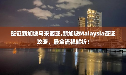 签证新加坡马来西亚,新加坡Malaysia签证攻略，最全流程解析！  第1张