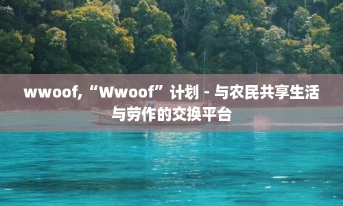 wwoof,“Wwoof”计划 - 与农民共享生活与劳作的交换平台