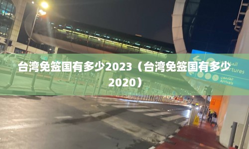 台湾免签国有多少2023（台湾免签国有多少2020）  第1张