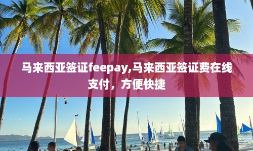 马来西亚签证feepay,马来西亚签证费在线支付，方便快捷  第1张