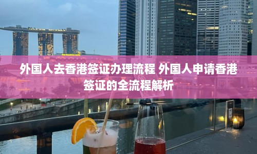 外国人去香港签证办理流程 外国人申请香港签证的全流程解析  第1张