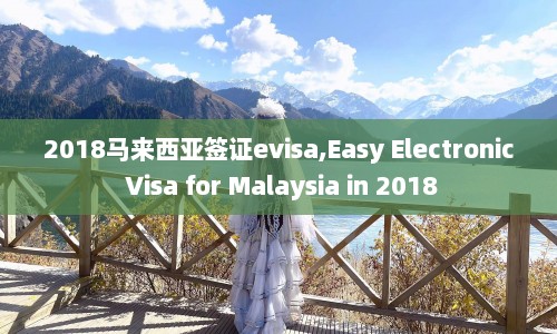 2018马来西亚签证evisa,Easy Electronic Visa for Malaysia in 2018  第1张