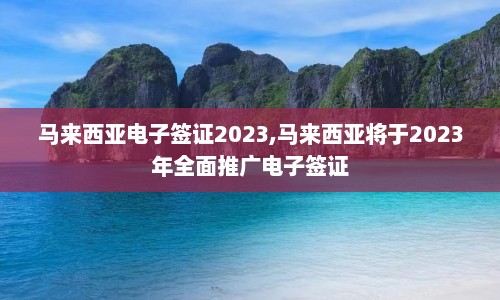 马来西亚电子签证2023,马来西亚将于2023年全面推广电子签证  第1张