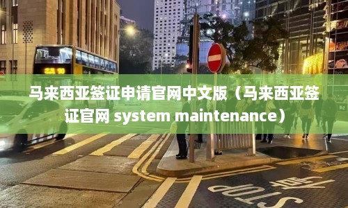 马来西亚签证申请官网中文版（马来西亚签证官网 system maintenance）  第1张