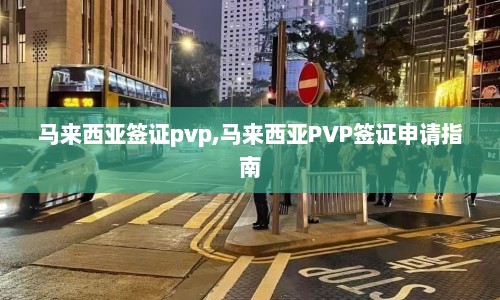 马来西亚签证pvp,马来西亚PVP签证申请指南  第1张