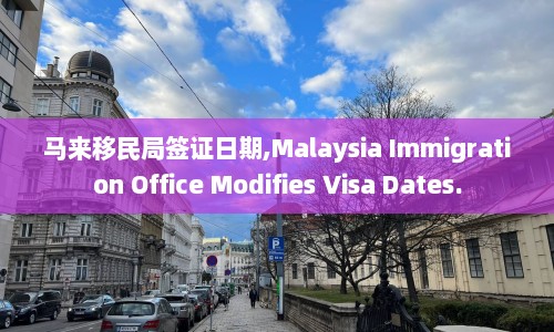 马来移民局签证日期,Malaysia Immigration Office Modifies Visa Dates.  第1张