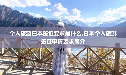 个人旅游日本签证要求是什么,日本个人旅游签证申请要求简介  第1张