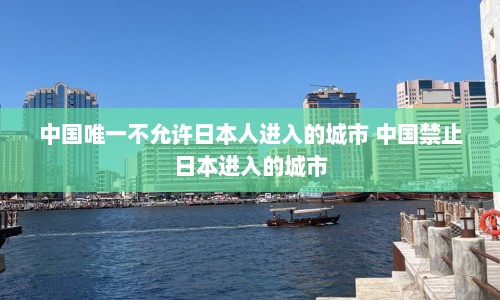 中国唯一不允许日本人进入的城市 中国禁止日本进入的城市  第1张