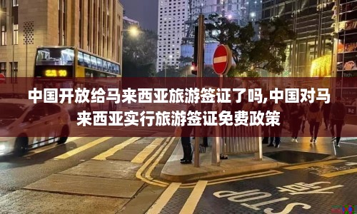 中国开放给马来西亚旅游签证了吗,中国对马来西亚实行旅游签证免费政策  第1张