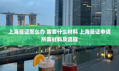 上海签证怎么办 需要什么材料 上海签证申请所需材料及流程  第1张