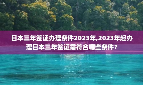 日本三年签证办理条件2023年,2023年起办理日本三年签证需符合哪些条件？  第1张