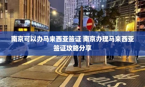 南京可以办马来西亚签证 南京办理马来西亚签证攻略分享  第1张