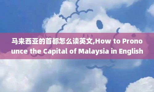 马来西亚的首都怎么读英文,How to Pronounce the Capital of Malaysia in English  第1张