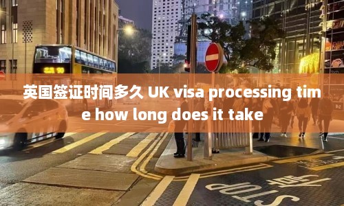 英国签证时间多久 UK visa processing time how long does it take  第1张