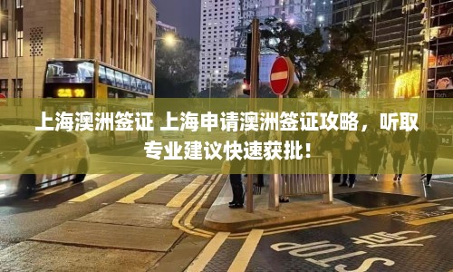 上海澳洲签证 上海申请澳洲签证攻略，听取专业建议快速获批！  第1张
