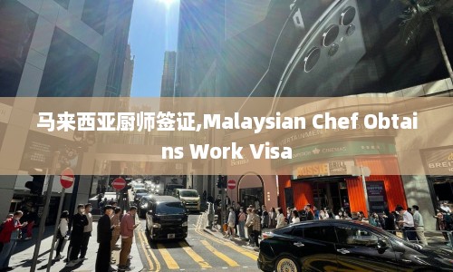 马来西亚厨师签证,Malaysian Chef Obtains Work Visa