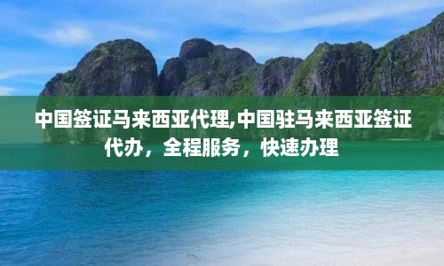 中国签证马来西亚代理,中国驻马来西亚签证代办，全程服务，快速办理  第1张
