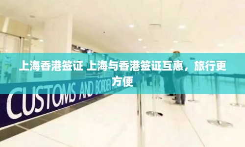 上海香港签证 上海与香港签证互惠，旅行更方便  第1张