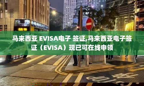 马来西亚 EVISA电子 签证,马来西亚电子签证（EVISA）现已可在线申领  第1张