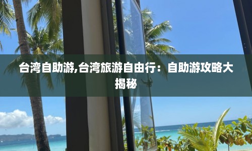台湾自助游,台湾旅游自由行：自助游攻略大揭秘  第1张