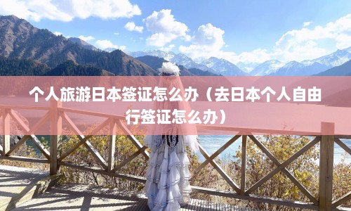 个人旅游日本签证怎么办（去日本个人自由行签证怎么办）  第1张