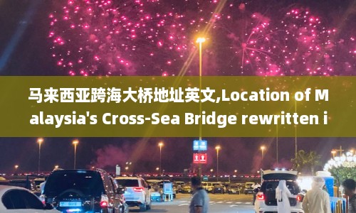 马来西亚跨海大桥地址英文,Location of Malaysia's Cross-Sea Bridge rewritten in English within 50 words  第1张