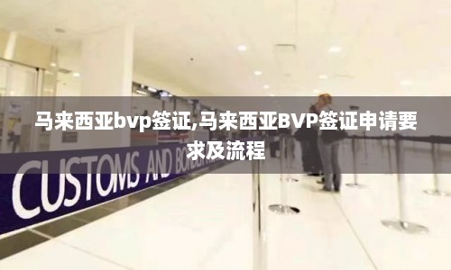 马来西亚bvp签证,马来西亚BVP签证申请要求及流程