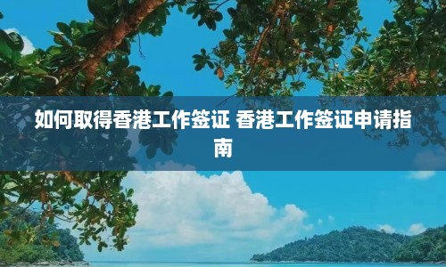 如何取得香港工作签证 香港工作签证申请指南  第1张